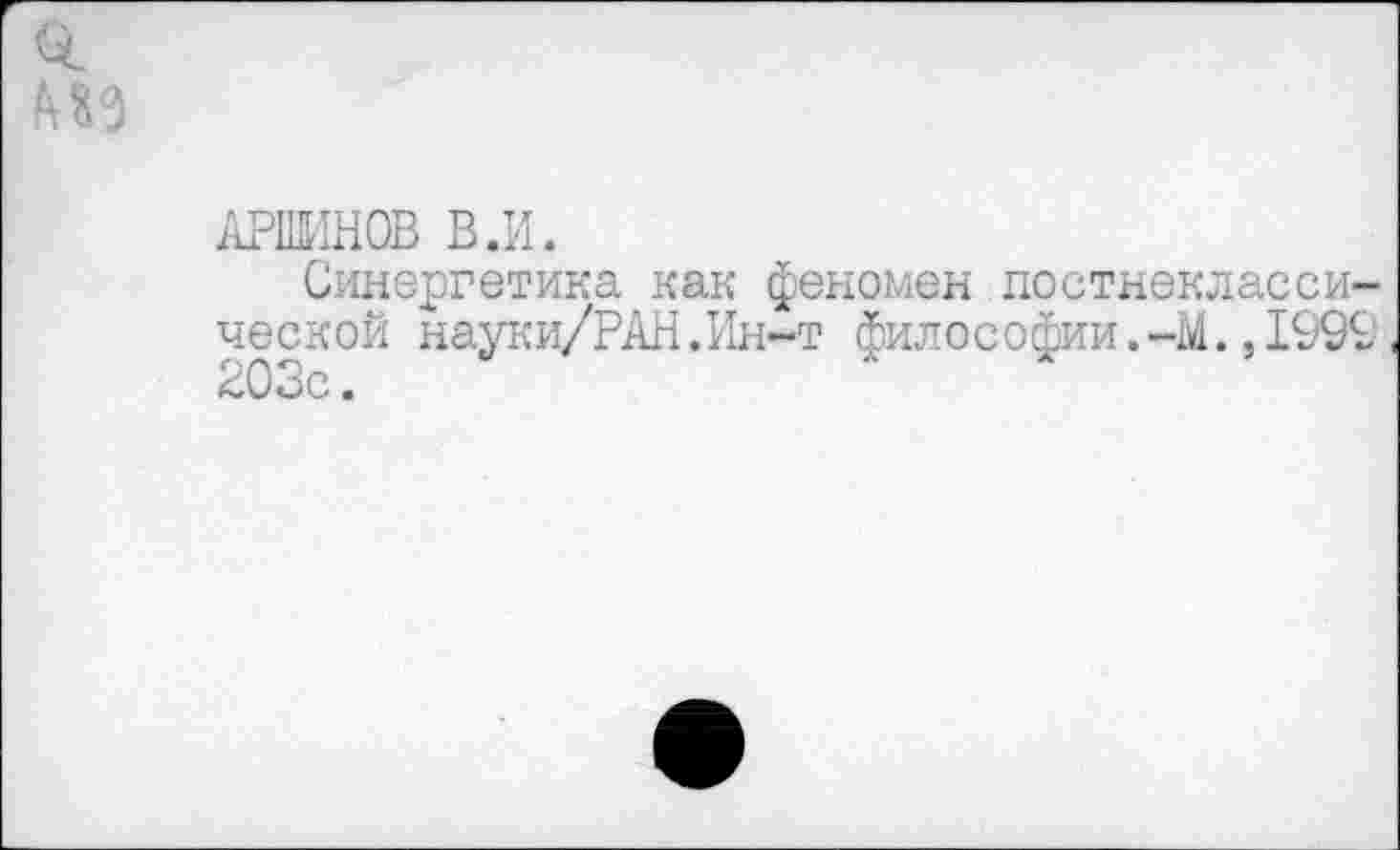 ﻿АРШИНОВ В.И.
Синергетика как феномен постнеклассической науки/РАН.Ин-т философии. -М.,1992 203с.